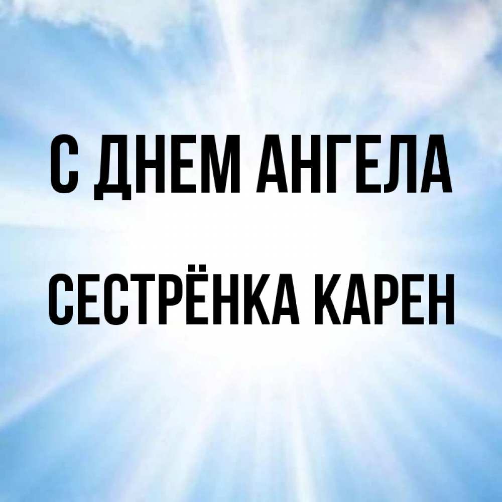 Открытка на каждый день с именем, Сестрёнка-Карен С днем ангела свет небесный Прикольная открытка с пожеланием онлайн скачать бесплатно 