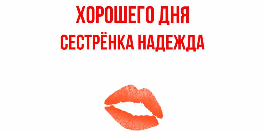 Открытка на каждый день с именем, Сестрёнка-Надежда Хорошего дня удачного дня с поцелуем Прикольная открытка с пожеланием онлайн скачать бесплатно 