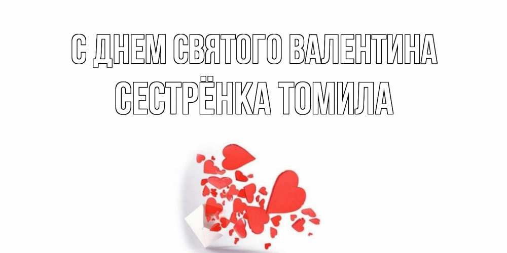 Открытка на каждый день с именем, Сестрёнка-Томила С днем Святого Валентина Красивая валентинка с сердечками и именем Прикольная открытка с пожеланием онлайн скачать бесплатно 