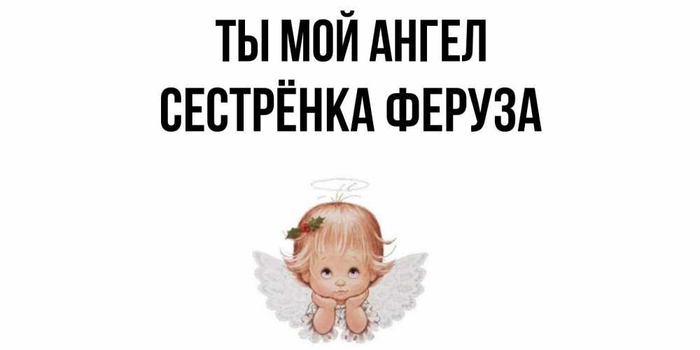 Открытка на каждый день с именем, Сестрёнка-Феруза Ты мой ангел ангел Прикольная открытка с пожеланием онлайн скачать бесплатно 