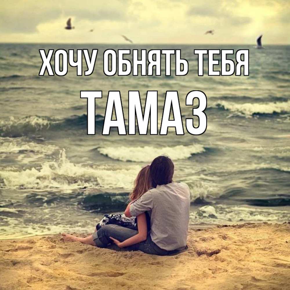 Открытка на каждый день с именем, Тамаз Хочу обнять тебя возлюбленные на песочке Прикольная открытка с пожеланием онлайн скачать бесплатно 