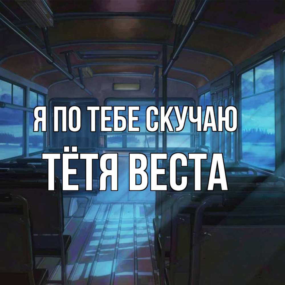 Открытка на каждый день с именем, Тётя-Веста Я по тебе скучаю тоска Прикольная открытка с пожеланием онлайн скачать бесплатно 