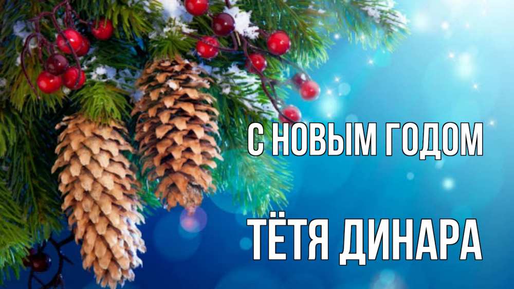 Открытка на каждый день с именем, Тётя-Динара С новым годом Новый год, ель, шишки Прикольная открытка с пожеланием онлайн скачать бесплатно 