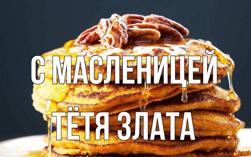 Открытка на каждый день с именем, Тётя-Злата С масленицей блины Прикольная открытка с пожеланием онлайн скачать бесплатно 