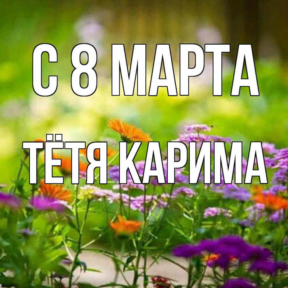 Открытка на каждый день с именем, Тётя-Карима С 8 МАРТА цветы Прикольная открытка с пожеланием онлайн скачать бесплатно 