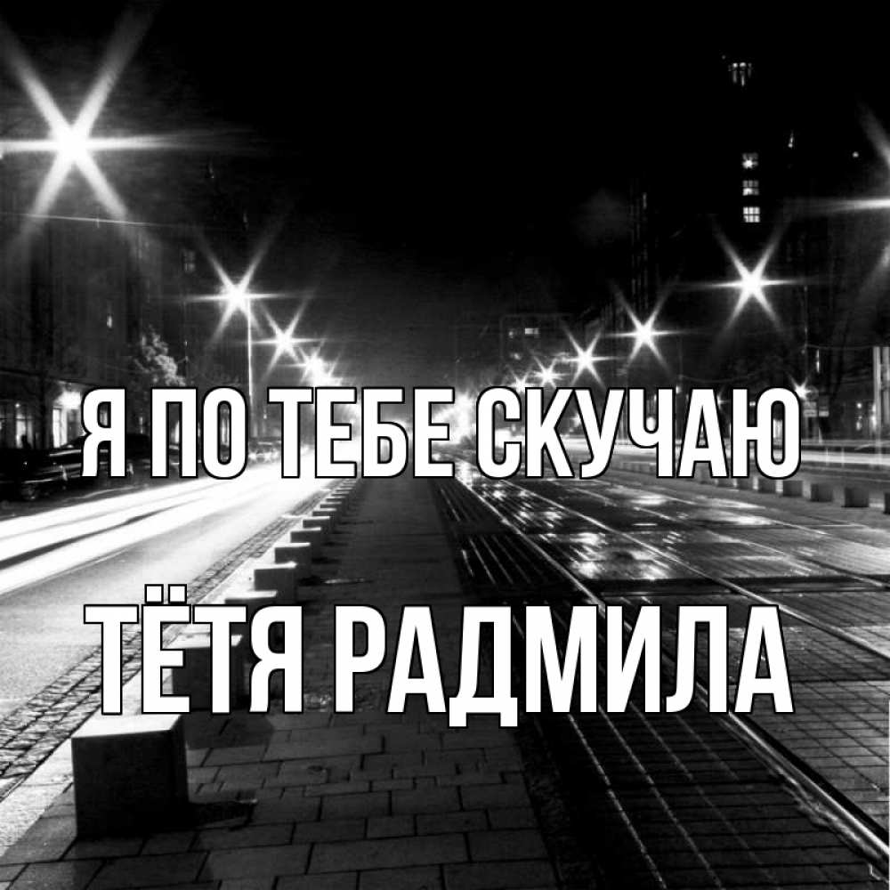 Открытка на каждый день с именем, Тётя-Радмила Я по тебе скучаю проспект Прикольная открытка с пожеланием онлайн скачать бесплатно 