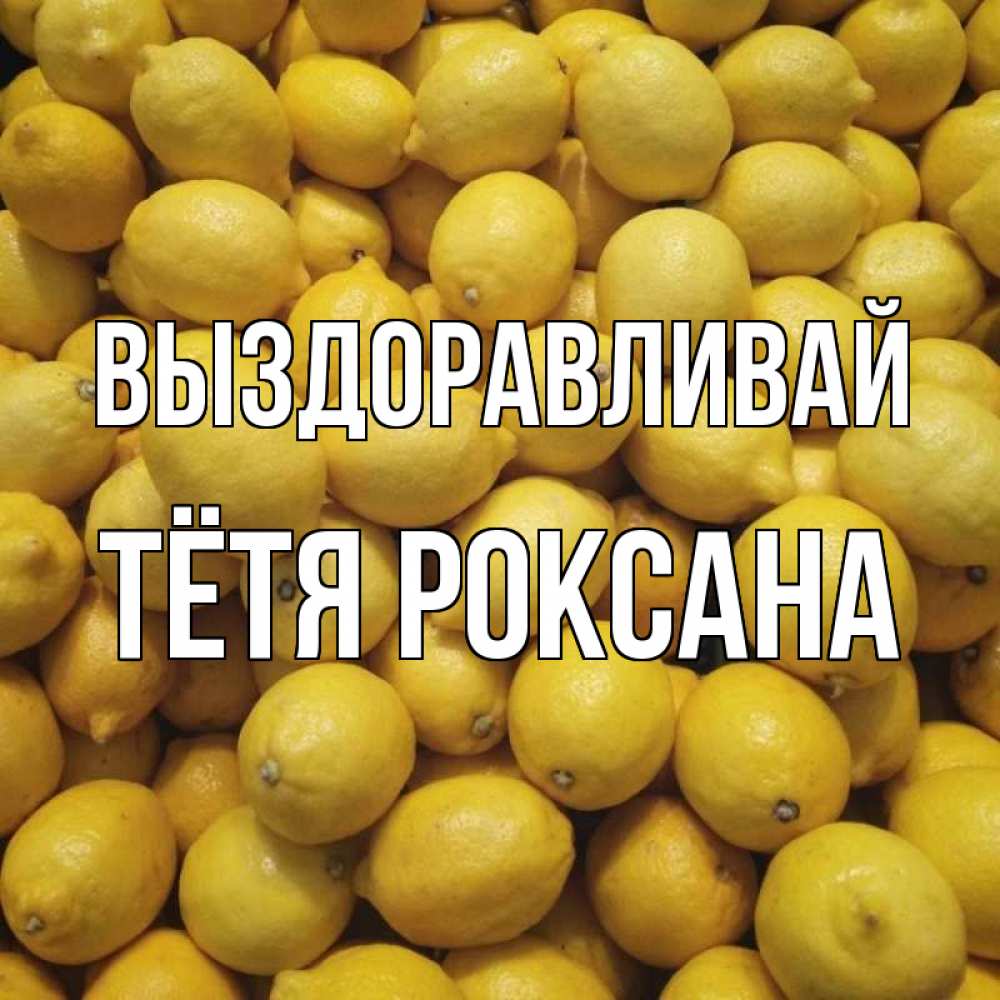 Открытка на каждый день с именем, Тётя-Роксана Выздоравливай это точно поможет Прикольная открытка с пожеланием онлайн скачать бесплатно 