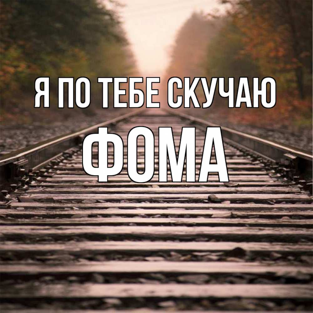 Открытка на каждый день с именем, Фома Я по тебе скучаю приезжай Прикольная открытка с пожеланием онлайн скачать бесплатно 