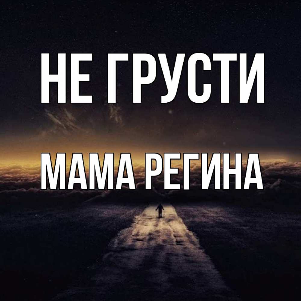 Открытка на каждый день с именем, Мама-Регина Не грусти дорога в никуда Прикольная открытка с пожеланием онлайн скачать бесплатно 