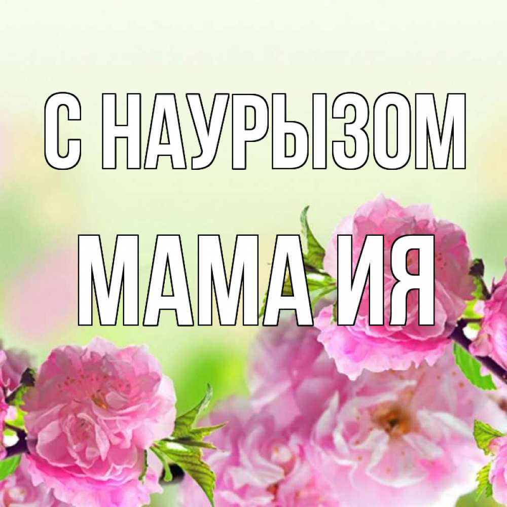 Открытка на каждый день с именем, Мама-Ия С наурызом цветы Прикольная открытка с пожеланием онлайн скачать бесплатно 
