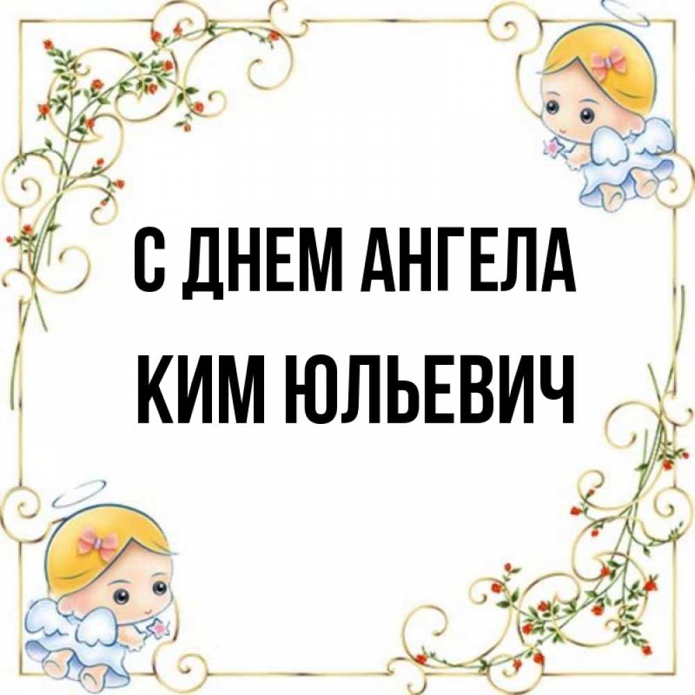 Открытка на каждый день с именем, Ким-Юльевич С днем ангела девочки ангелы Прикольная открытка с пожеланием онлайн скачать бесплатно 