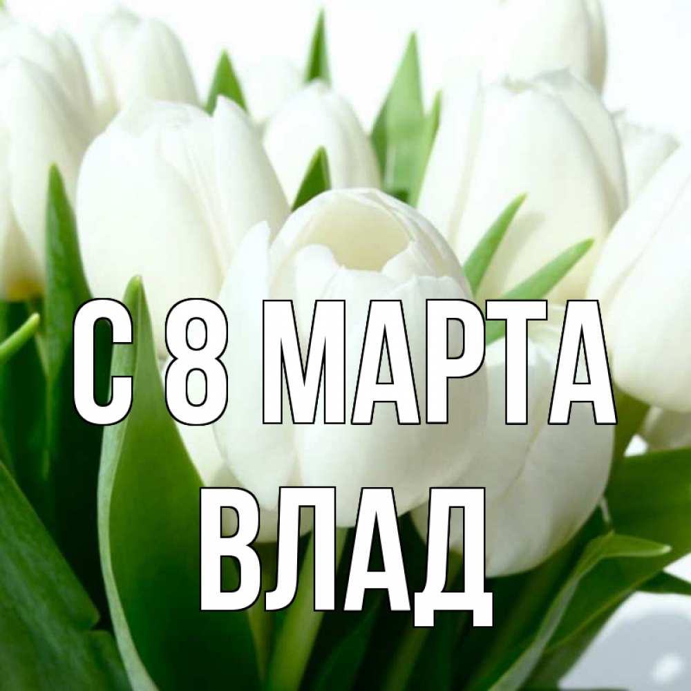 Открытка на каждый день с именем, Влад С 8 МАРТА цветы Прикольная открытка с пожеланием онлайн скачать бесплатно 