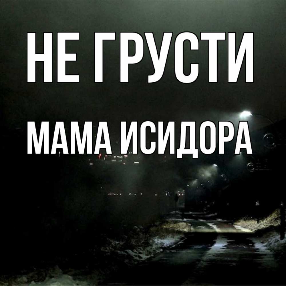 Открытка на каждый день с именем, Мама-Исидора Не грусти фонари Прикольная открытка с пожеланием онлайн скачать бесплатно 