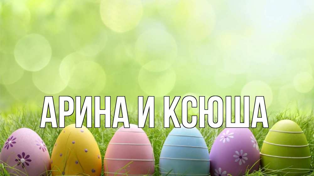 Открытка на каждый день с именем, Арина-и-Ксюша Главная с пасхой Прикольная открытка с пожеланием онлайн скачать бесплатно 