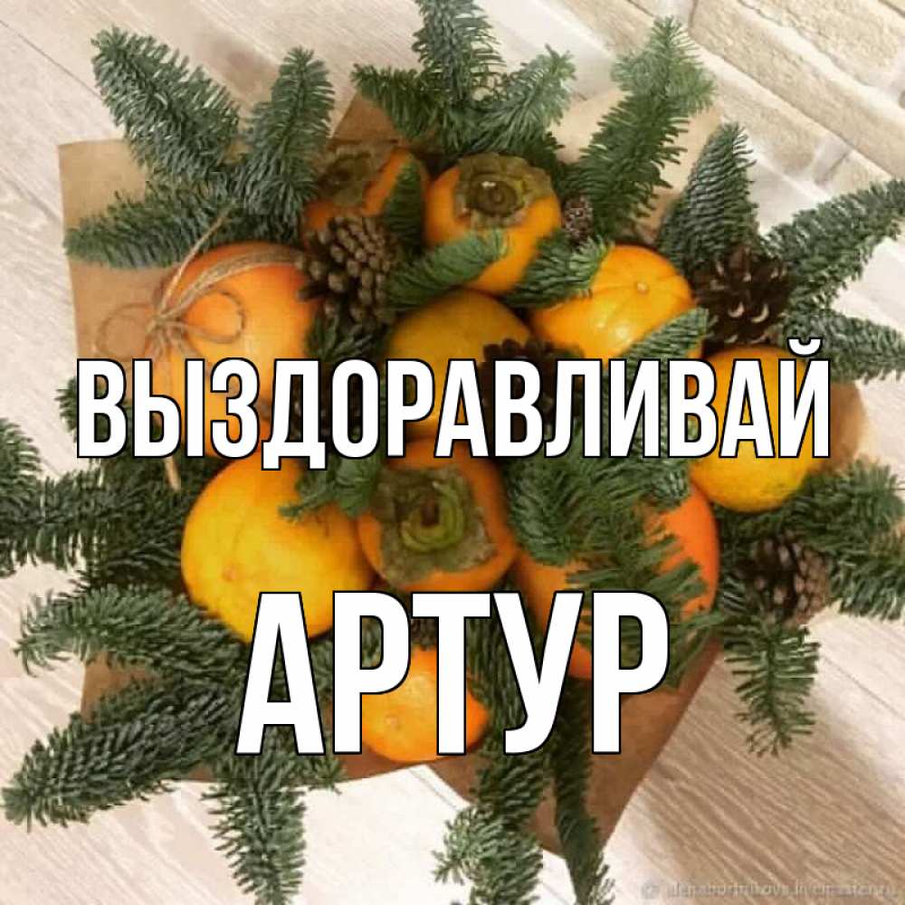 Открытка на каждый день с именем, Артур Выздоравливай апельсины и хурьма Прикольная открытка с пожеланием онлайн скачать бесплатно 