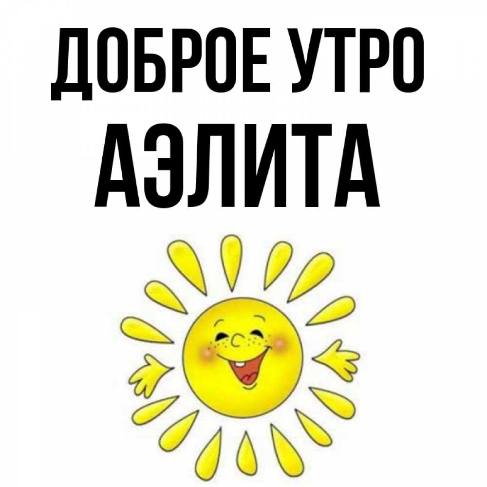 Открытка на каждый день с именем, Аэлита Доброе утро улыбка Прикольная открытка с пожеланием онлайн скачать бесплатно 
