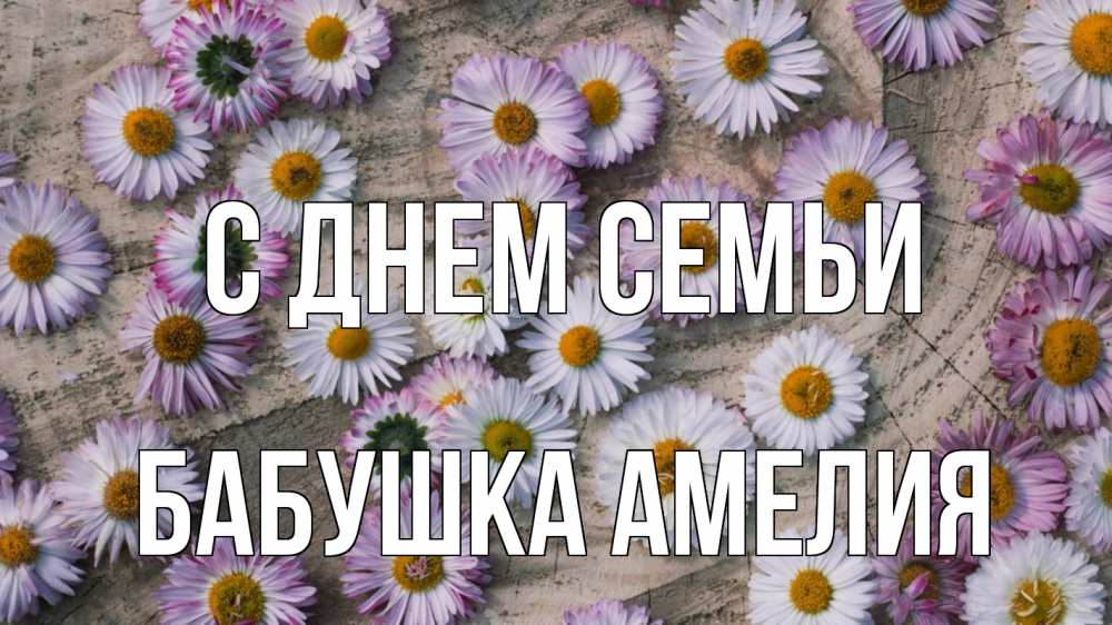 Открытка на каждый день с именем, Бабушка-Амелия С днем семьи с днем семьи Прикольная открытка с пожеланием онлайн скачать бесплатно 