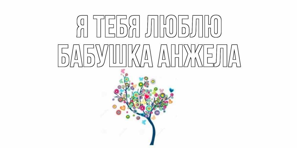 Открытка на каждый день с именем, Бабушка-Анжела Я тебя люблю дерево Прикольная открытка с пожеланием онлайн скачать бесплатно 