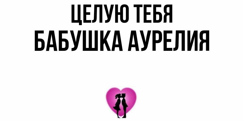 Открытка на каждый день с именем, Бабушка-Аурелия Целую тебя поцелуй Прикольная открытка с пожеланием онлайн скачать бесплатно 