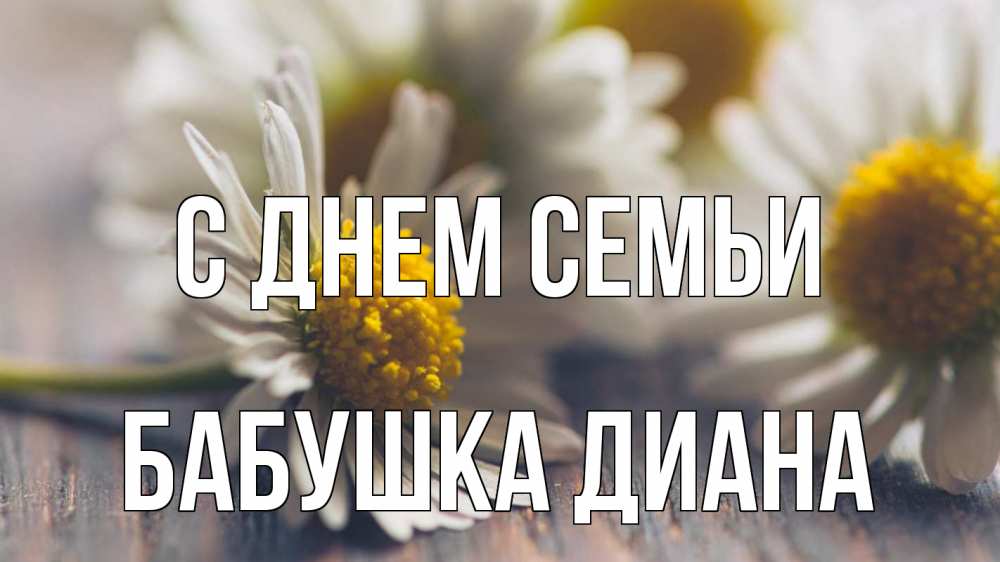 Открытка на каждый день с именем, Бабушка-Диана С днем семьи с днем семьи Прикольная открытка с пожеланием онлайн скачать бесплатно 
