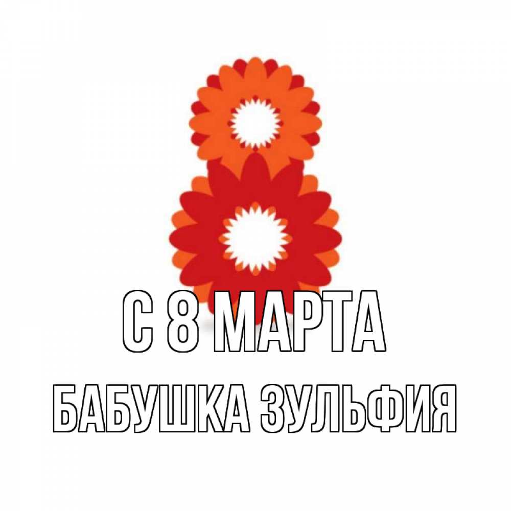 Открытка на каждый день с именем, Бабушка-Зульфия С 8 МАРТА восьмерка из лепестков Прикольная открытка с пожеланием онлайн скачать бесплатно 