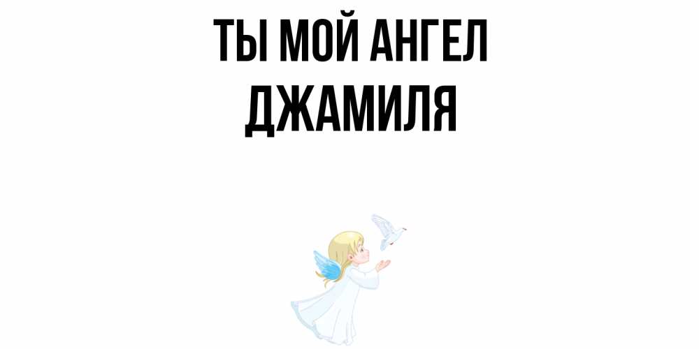 Открытка на каждый день с именем, Джамиля Ты мой ангел ангел, голубь Прикольная открытка с пожеланием онлайн скачать бесплатно 