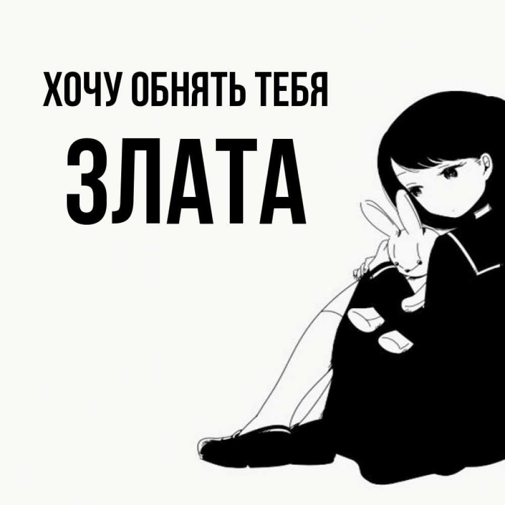 Открытка на каждый день с именем, Злата Хочу обнять тебя чернобелая картнка Прикольная открытка с пожеланием онлайн скачать бесплатно 