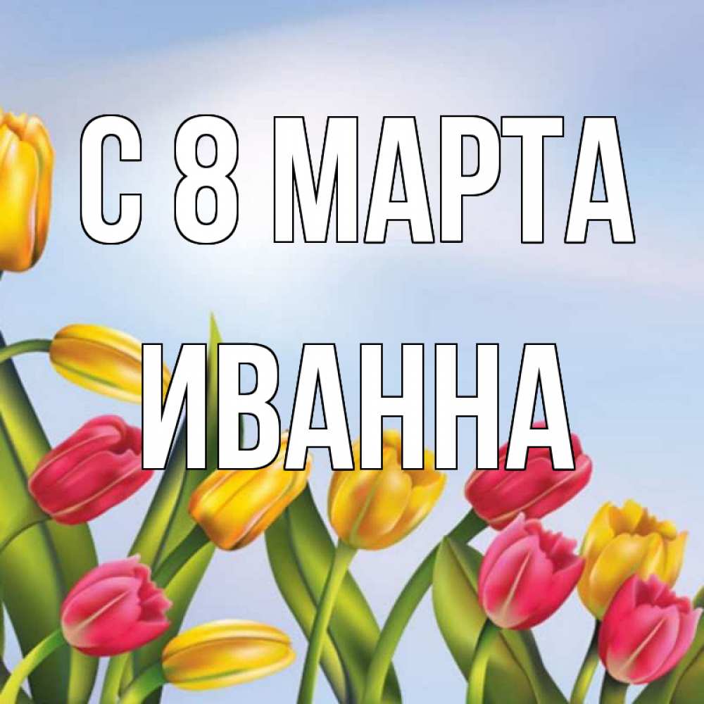 Открытка на каждый день с именем, Иванна С 8 марта международный женский день Прикольная открытка с пожеланием онлайн скачать бесплатно 