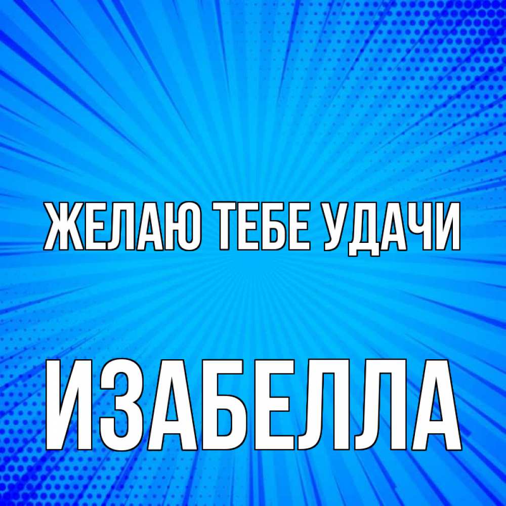 Открытка на каждый день с именем, Изабелла Желаю тебе удачи на удачу Прикольная открытка с пожеланием онлайн скачать бесплатно 