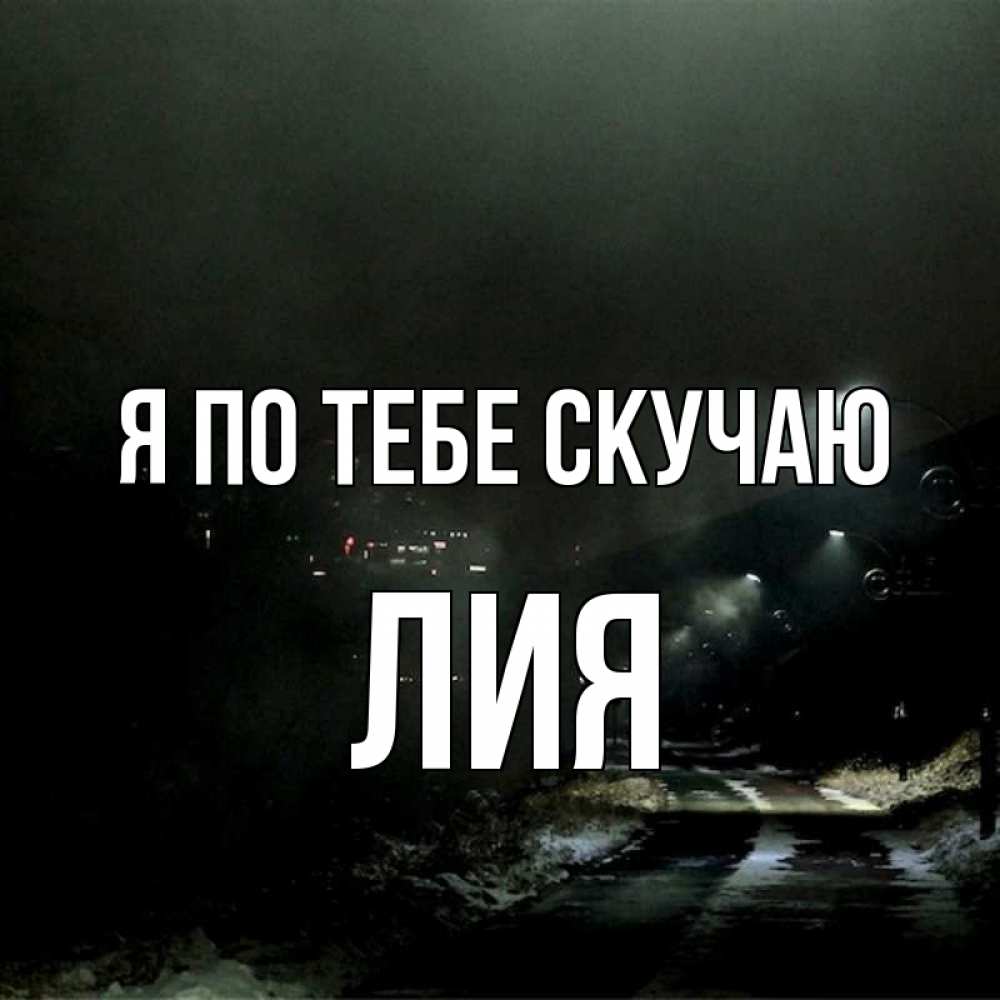 Открытка на каждый день с именем, Лия Я по тебе скучаю окраина города Прикольная открытка с пожеланием онлайн скачать бесплатно 