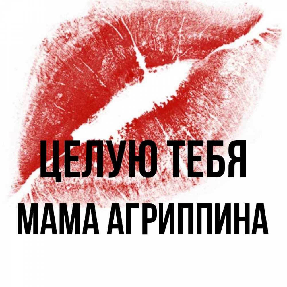 Открытка на каждый день с именем, Мама-Агриппина Целую тебя открытка с пожеланием поцелуя Прикольная открытка с пожеланием онлайн скачать бесплатно 