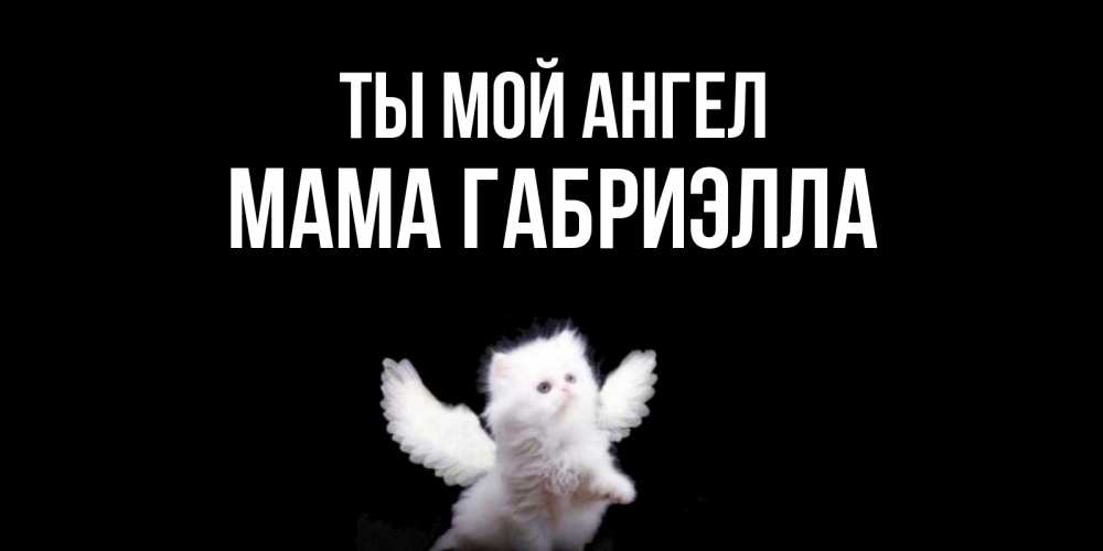 Открытка на каждый день с именем, Мама-Габриэлла Ты мой ангел Кот ангел Прикольная открытка с пожеланием онлайн скачать бесплатно 