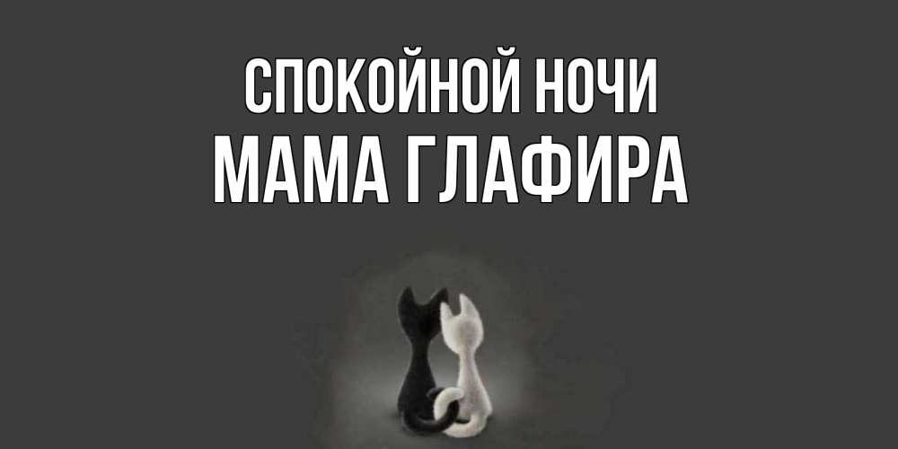 Открытка на каждый день с именем, Мама-Глафира Спокойной ночи коты Прикольная открытка с пожеланием онлайн скачать бесплатно 