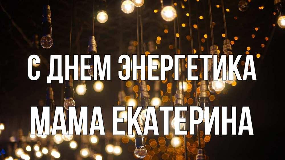 Открытка на каждый день с именем, Мама-Екатерина С днем энергетика гирлянда Прикольная открытка с пожеланием онлайн скачать бесплатно 