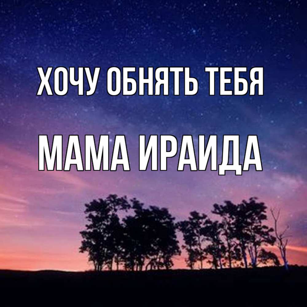 Открытка на каждый день с именем, Мама-Ираида Хочу обнять тебя силуэты деревьев Прикольная открытка с пожеланием онлайн скачать бесплатно 