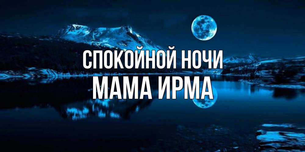 Открытка на каждый день с именем, Мама-Ирма Спокойной ночи луна, озеро, горы Прикольная открытка с пожеланием онлайн скачать бесплатно 