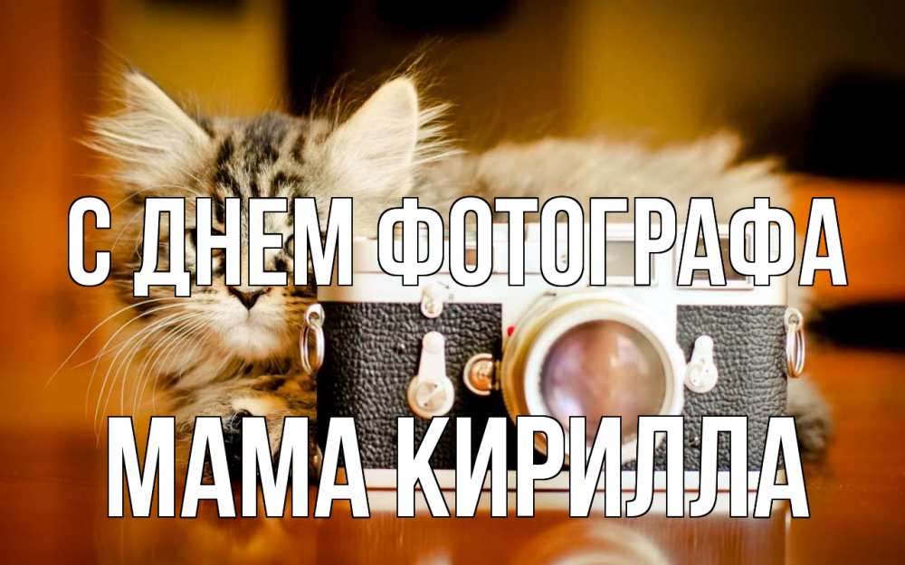 Открытка на каждый день с именем, Мама-Кирилла С днем фотографа с днем фотографа Прикольная открытка с пожеланием онлайн скачать бесплатно 