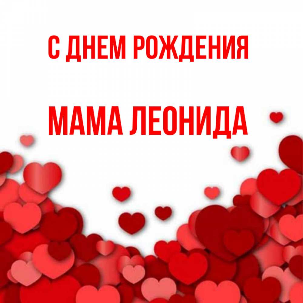 Открытка на каждый день с именем, Мама-Леонида С днем рождения много красных сердечек о любви Прикольная открытка с пожеланием онлайн скачать бесплатно 
