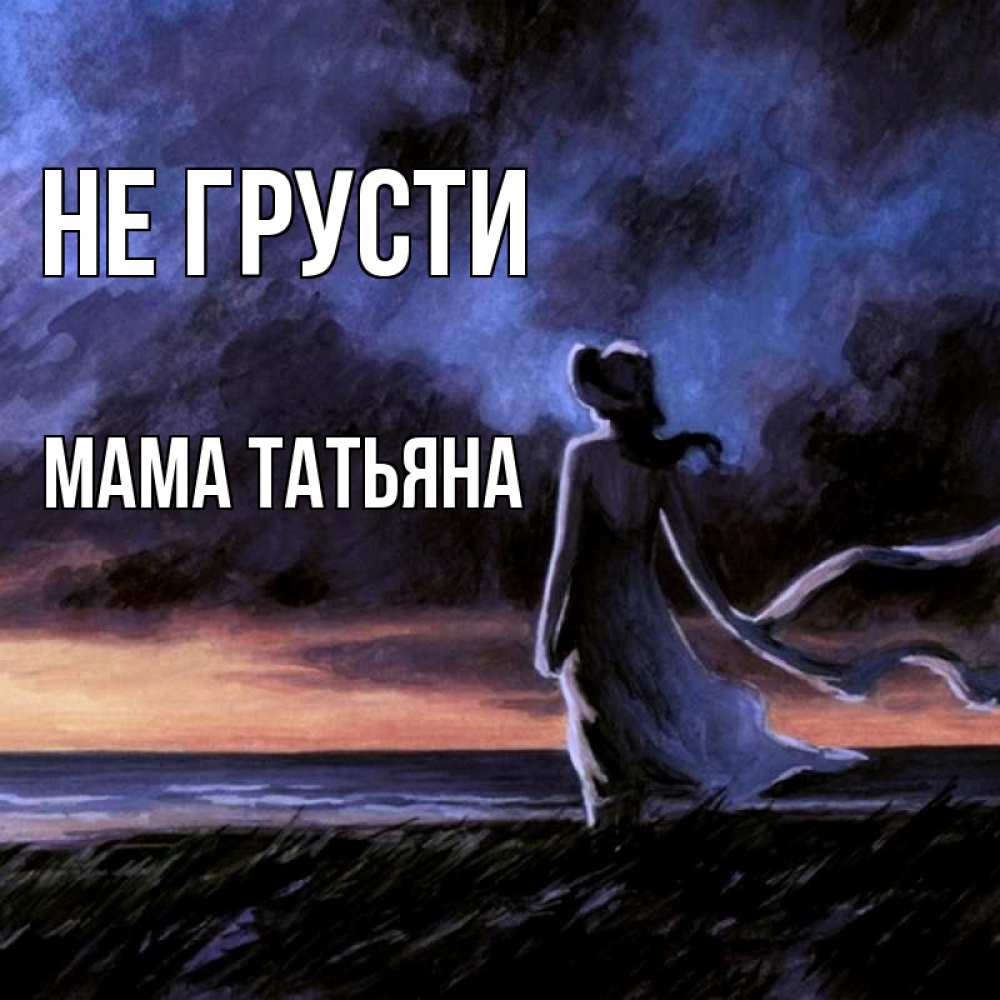 Открытка на каждый день с именем, Мама-Татьяна Не грусти картина Прикольная открытка с пожеланием онлайн скачать бесплатно 