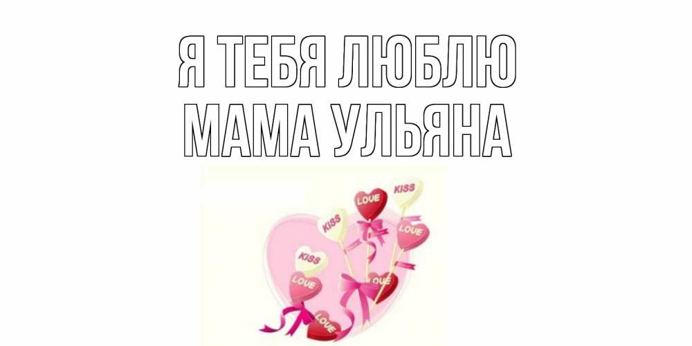 Открытка на каждый день с именем, Мама-Ульяна Я тебя люблю сердце, леденцы Прикольная открытка с пожеланием онлайн скачать бесплатно 