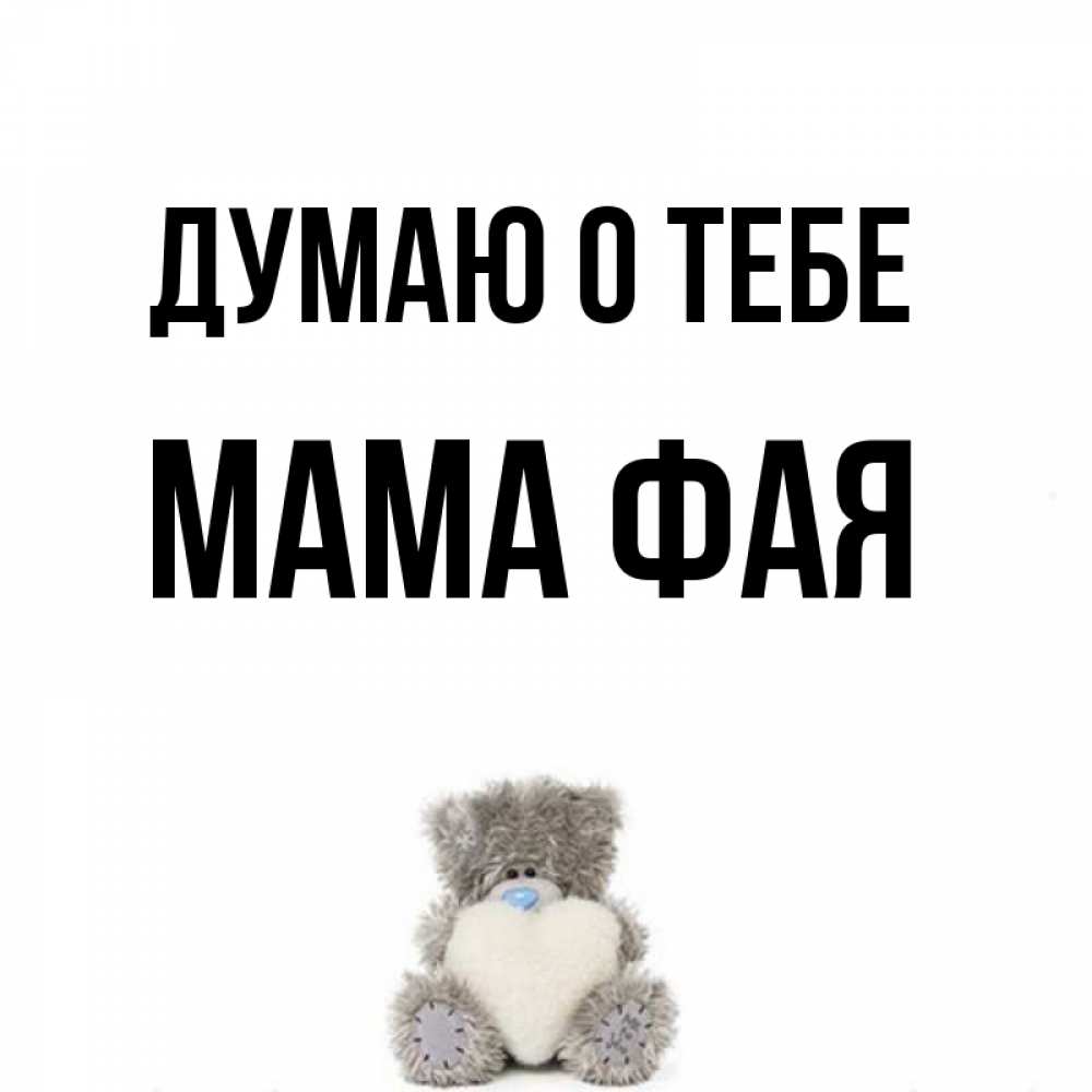 Открытка на каждый день с именем, Мама-Фая Думаю о тебе тедди с сердечком для любимой Прикольная открытка с пожеланием онлайн скачать бесплатно 