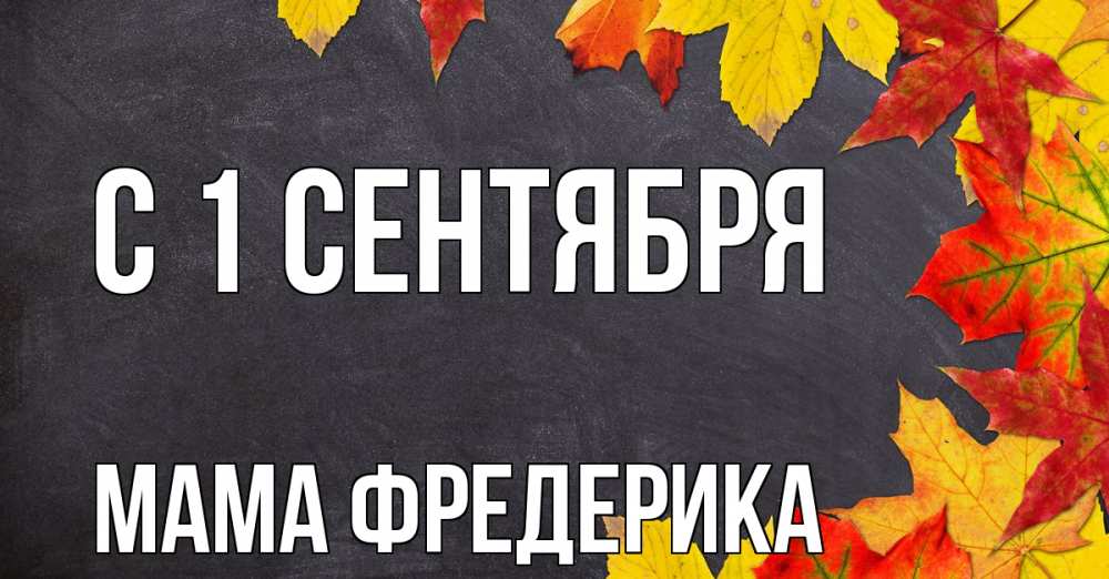 Открытка на каждый день с именем, Мама-Фредерика С 1 сентября с днем знаний Прикольная открытка с пожеланием онлайн скачать бесплатно 
