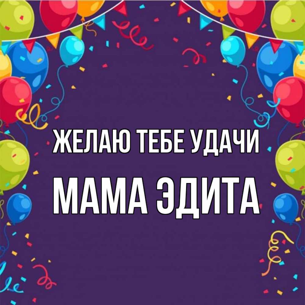 Открытка на каждый день с именем, Мама-Эдита Желаю тебе удачи шары Прикольная открытка с пожеланием онлайн скачать бесплатно 
