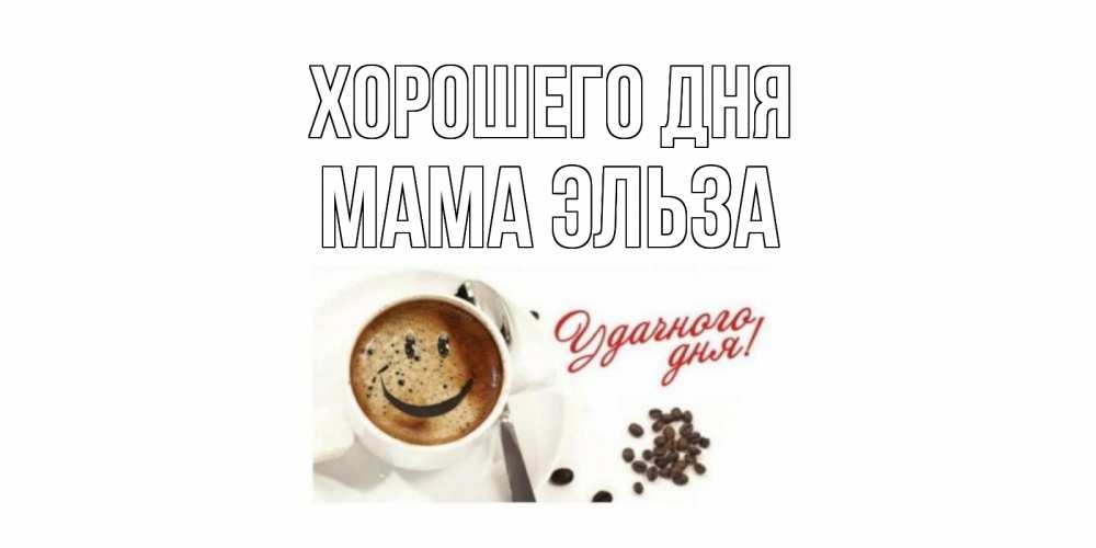 Открытка на каждый день с именем, Мама-Эльза Хорошего дня хорошего дня Прикольная открытка с пожеланием онлайн скачать бесплатно 