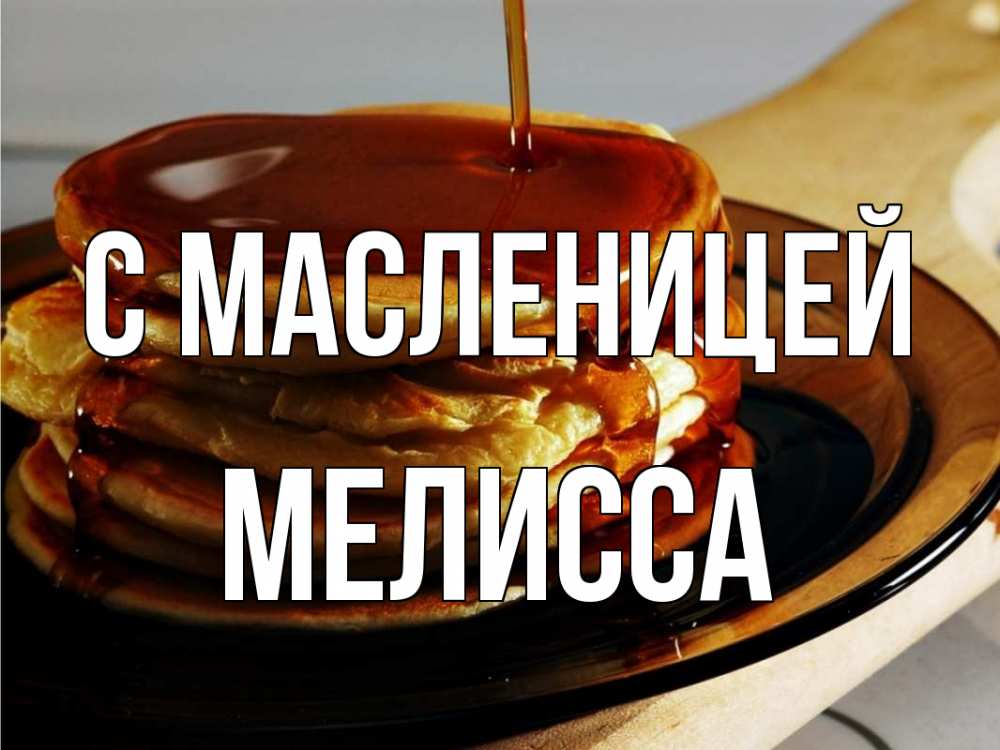 Открытка на каждый день с именем, Мелисса С масленицей блины Прикольная открытка с пожеланием онлайн скачать бесплатно 