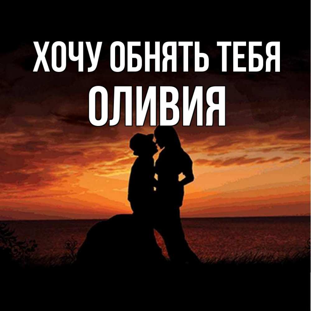 Открытка на каждый день с именем, Оливия Хочу обнять тебя парень и девушка и оранжевое небо Прикольная открытка с пожеланием онлайн скачать бесплатно 