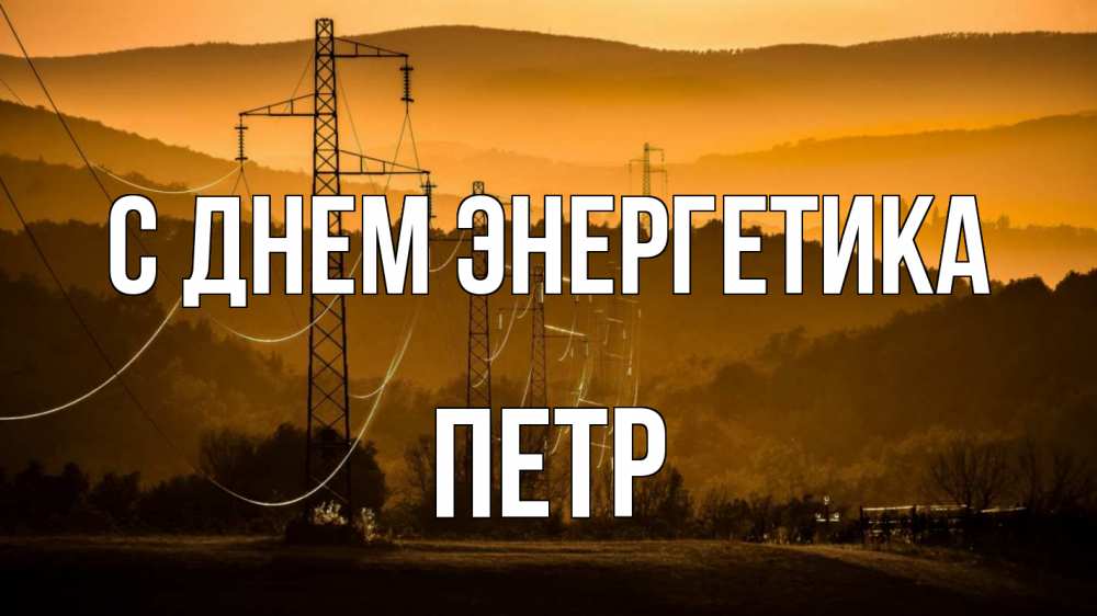 Открытка на каждый день с именем, Петр С днем энергетика ЛЭП провода горы закат Прикольная открытка с пожеланием онлайн скачать бесплатно 