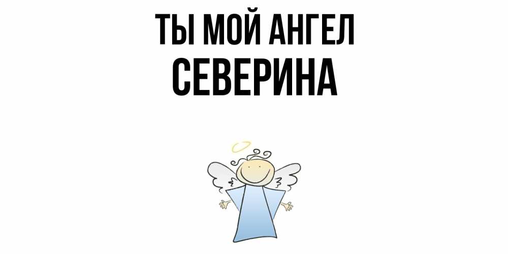 Открытка на каждый день с именем, Северина Ты мой ангел ангел Прикольная открытка с пожеланием онлайн скачать бесплатно 
