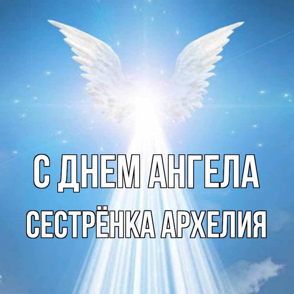 Открытка на каждый день с именем, Сестрёнка-Архелия С днем ангела поток света Прикольная открытка с пожеланием онлайн скачать бесплатно 