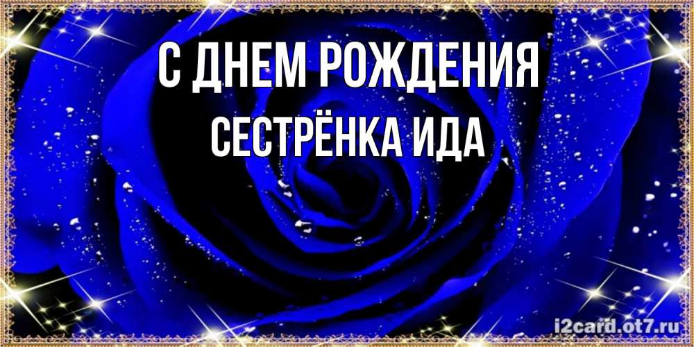 Открытка на каждый день с именем, Сестрёнка-Ида С днем рождения голубые цветы в росе Прикольная открытка с пожеланием онлайн скачать бесплатно 